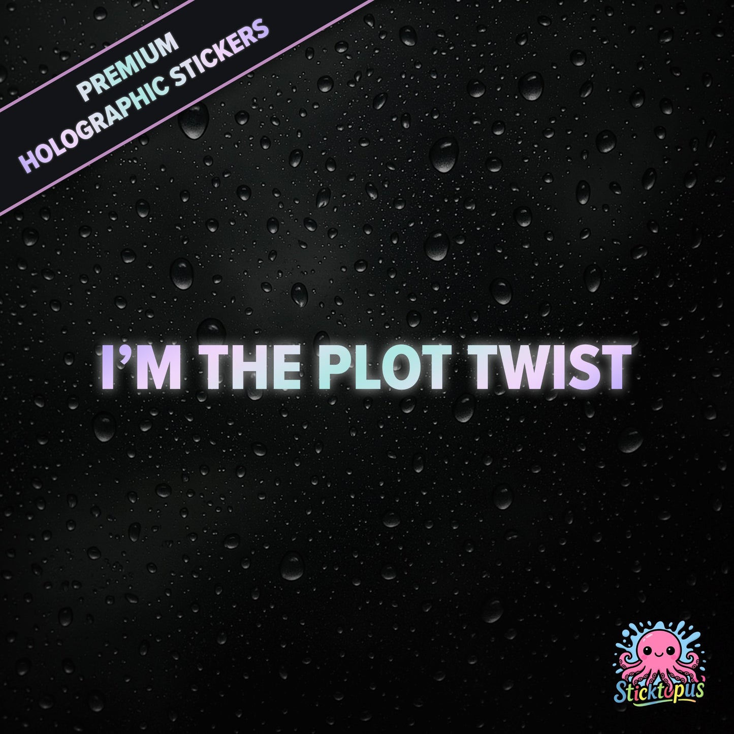 Premium holographic sticker with the phrase “I’M THE PLOT TWIST” in bold, pastel-shifting text on a black background with water droplets.