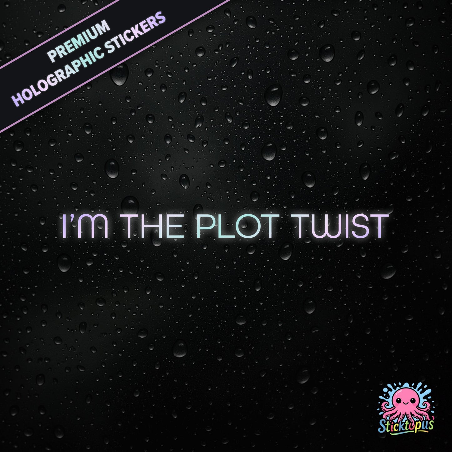 Premium holographic sticker with the phrase “I’M THE PLOT TWIST” in bold, pastel-shifting text on a black background with water droplets.