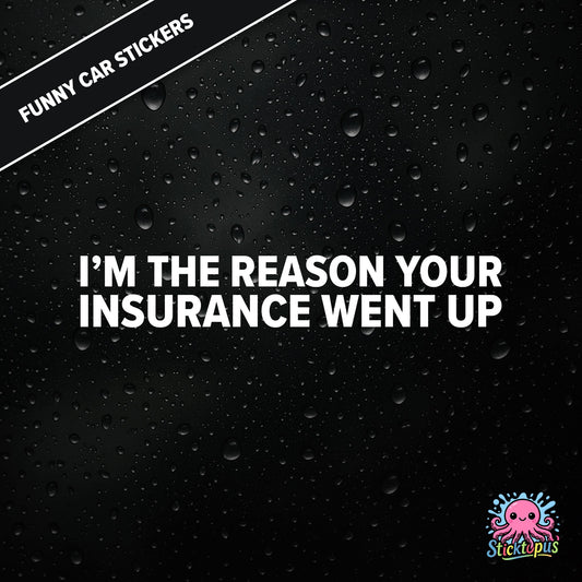 I’m The Reason Your Insurance Went Up — self-aware insurance sticker in white text, dry and cheeky.