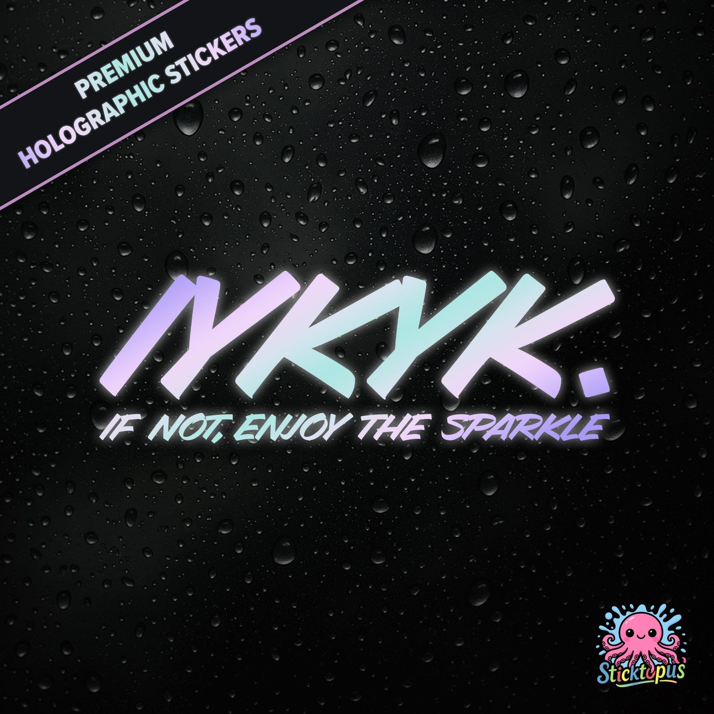 Premium holographic sticker with the phrase “IYKYK. IF NOT, ENJOY THE SPARKLE” in bold, pastel-shifting text on a black background with water droplets.