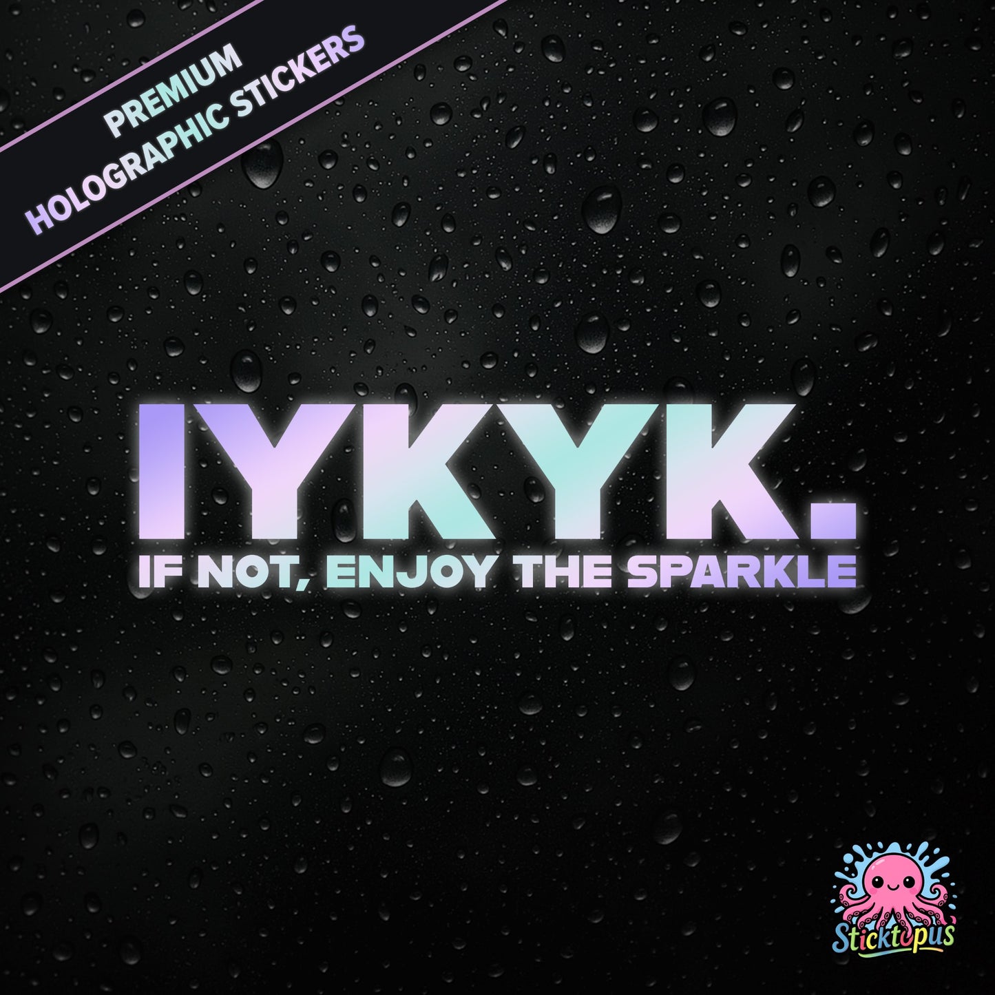 Premium holographic sticker with the phrase “IYKYK. IF NOT, ENJOY THE SPARKLE” in bold, pastel-shifting text on a black background with water droplets.
