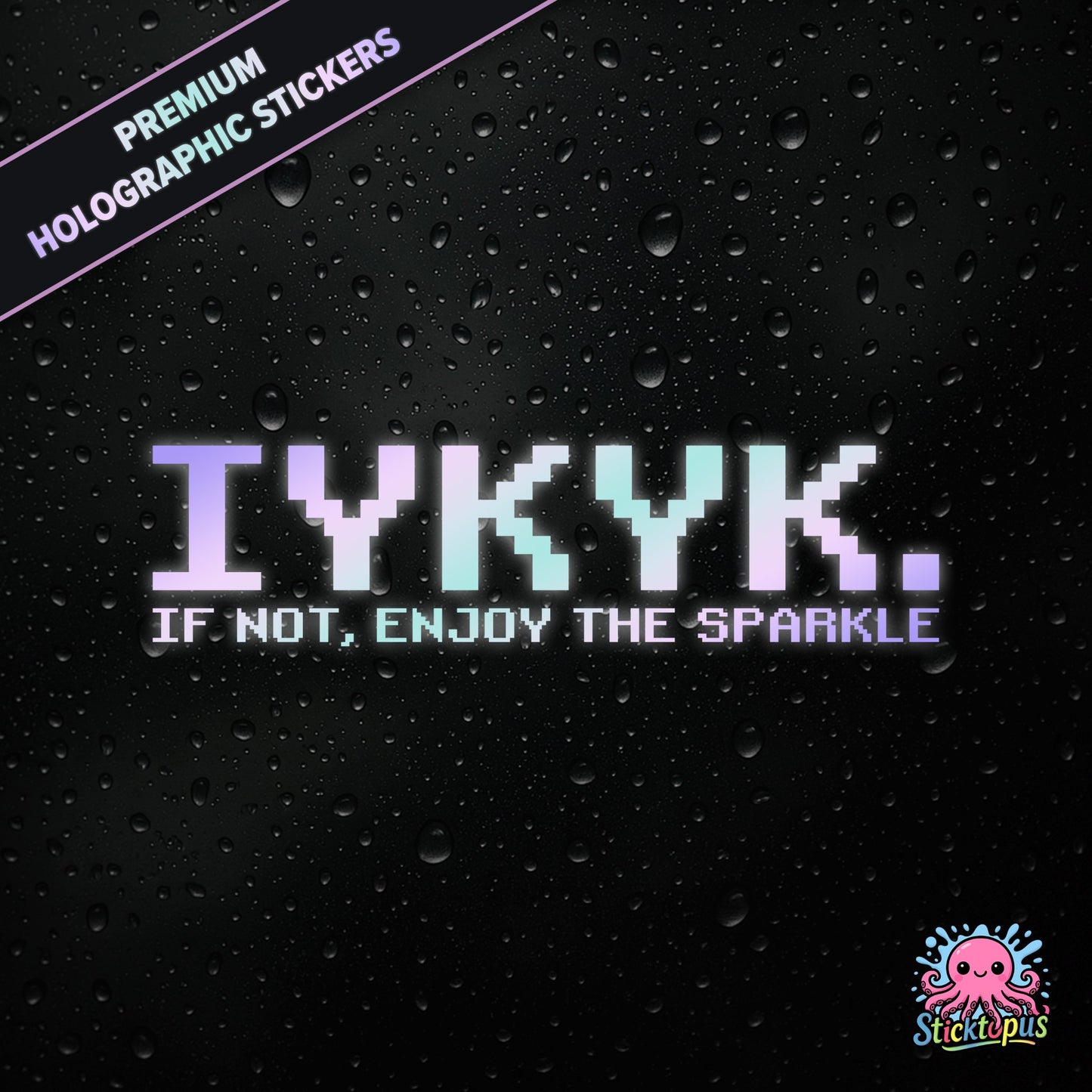 Premium holographic sticker with the phrase “IYKYK. IF NOT, ENJOY THE SPARKLE” in bold, pastel-shifting text on a black background with water droplets.