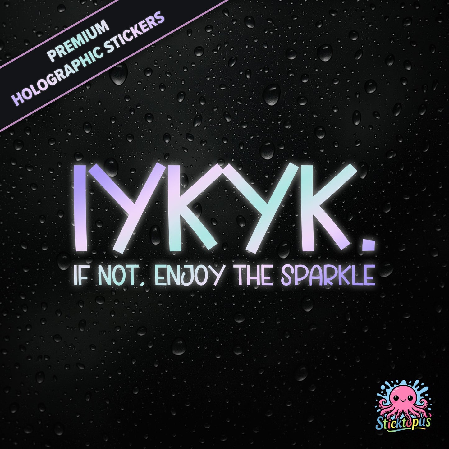 Premium holographic sticker with the phrase “IYKYK. IF NOT, ENJOY THE SPARKLE” in bold, pastel-shifting text on a black background with water droplets.