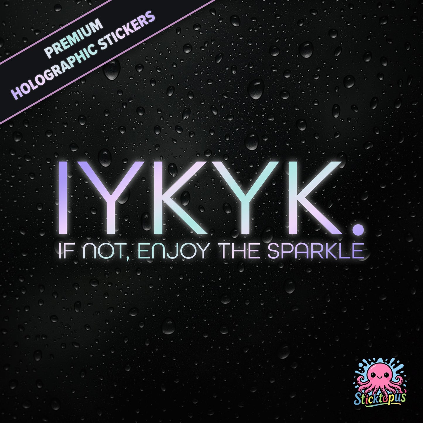 Premium holographic sticker with the phrase “IYKYK. IF NOT, ENJOY THE SPARKLE” in bold, pastel-shifting text on a black background with water droplets.