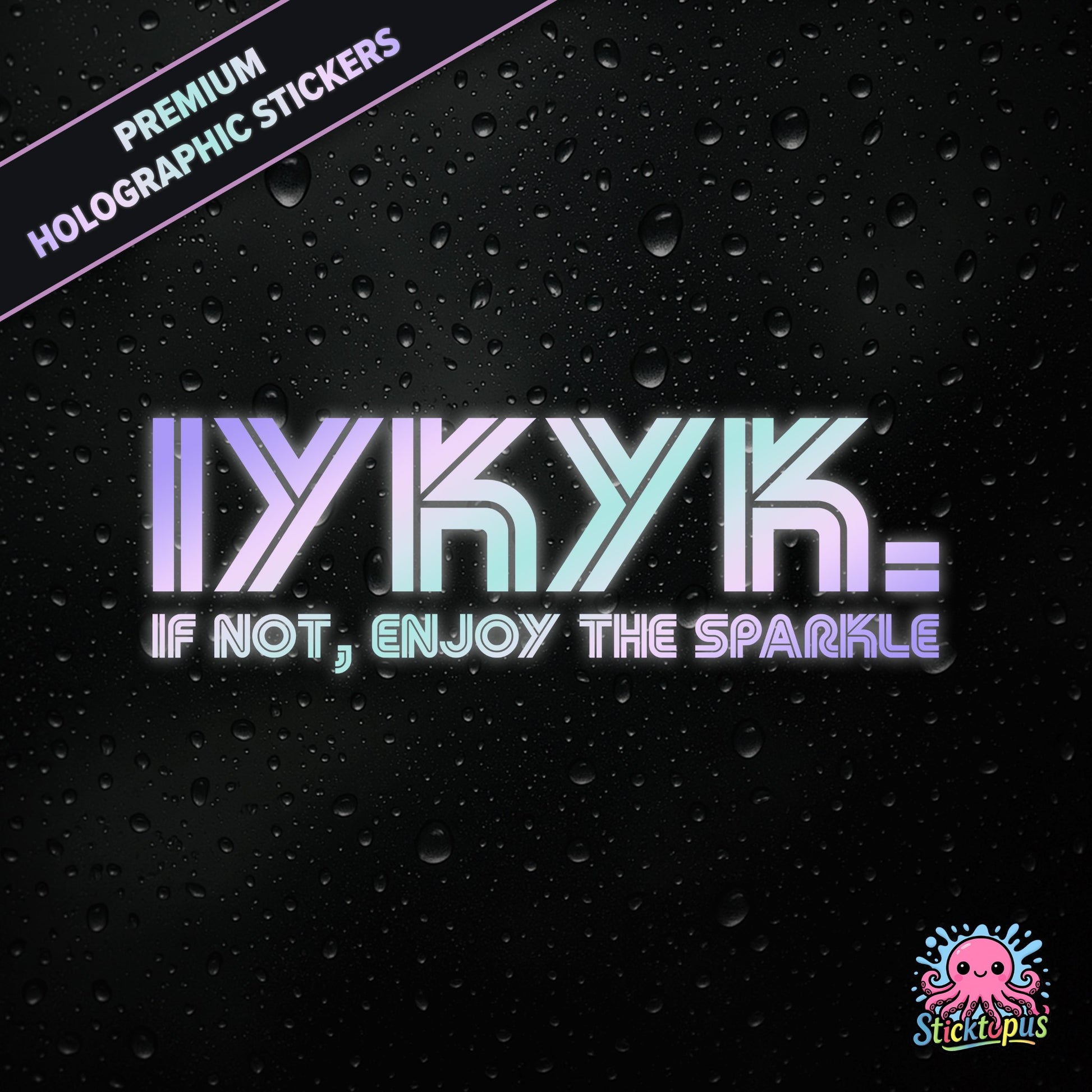 Premium holographic sticker with the phrase “IYKYK. IF NOT, ENJOY THE SPARKLE” in bold, pastel-shifting text on a black background with water droplets.