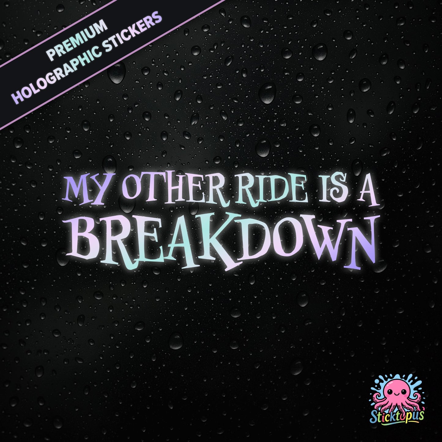 Premium holographic sticker with the phrase “MY OTHER RIDE IS A BREAKDOWN” in bold, pastel-shifting text on a black background with water droplets.