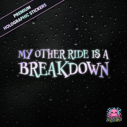 Premium holographic sticker with the phrase “MY OTHER RIDE IS A BREAKDOWN” in bold, pastel-shifting text on a black background with water droplets.