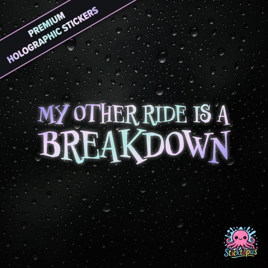 Premium holographic sticker with the phrase “MY OTHER RIDE IS A BREAKDOWN” in bold, pastel-shifting text on a black background with water droplets.