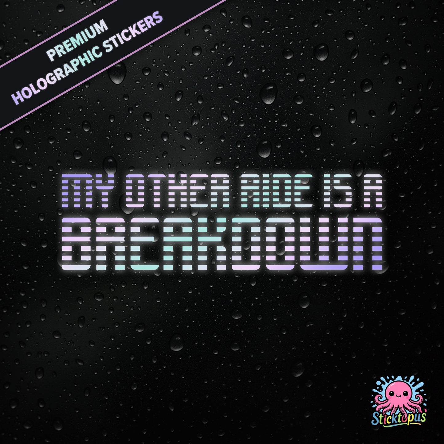 Premium holographic sticker with the phrase “MY OTHER RIDE IS A BREAKDOWN” in bold, pastel-shifting text on a black background with water droplets.
