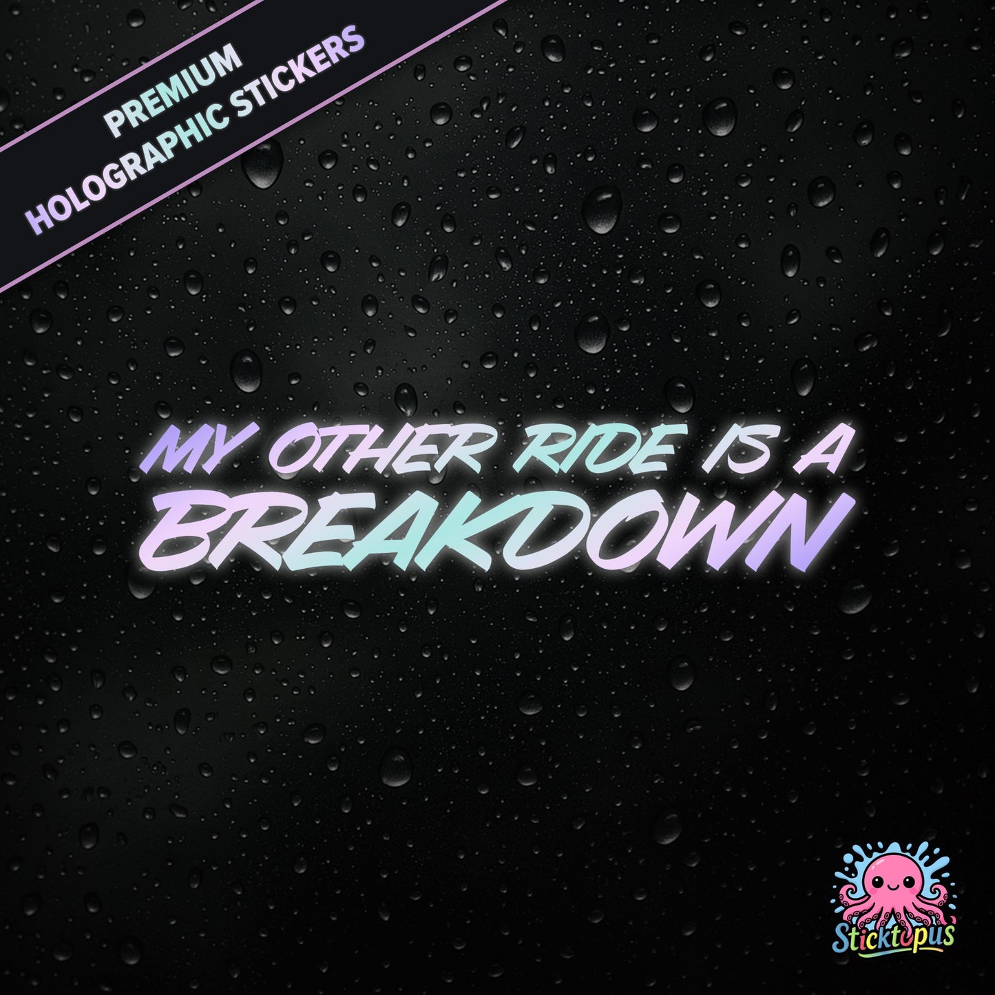 Premium holographic sticker with the phrase “MY OTHER RIDE IS A BREAKDOWN” in bold, pastel-shifting text on a black background with water droplets.