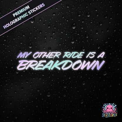Premium holographic sticker with the phrase “MY OTHER RIDE IS A BREAKDOWN” in bold, pastel-shifting text on a black background with water droplets.