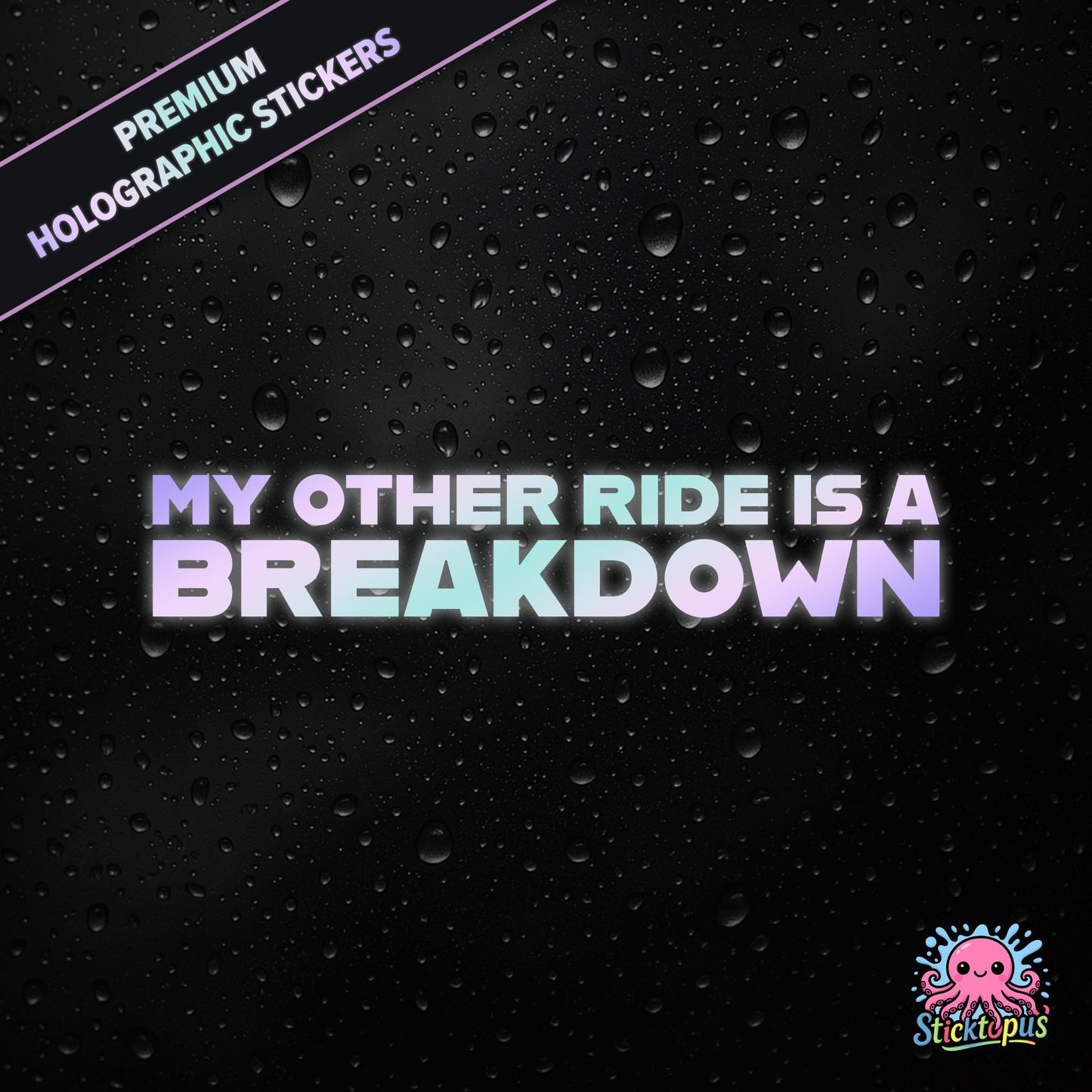 Premium holographic sticker with the phrase “MY OTHER RIDE IS A BREAKDOWN” in bold, pastel-shifting text on a black background with water droplets.