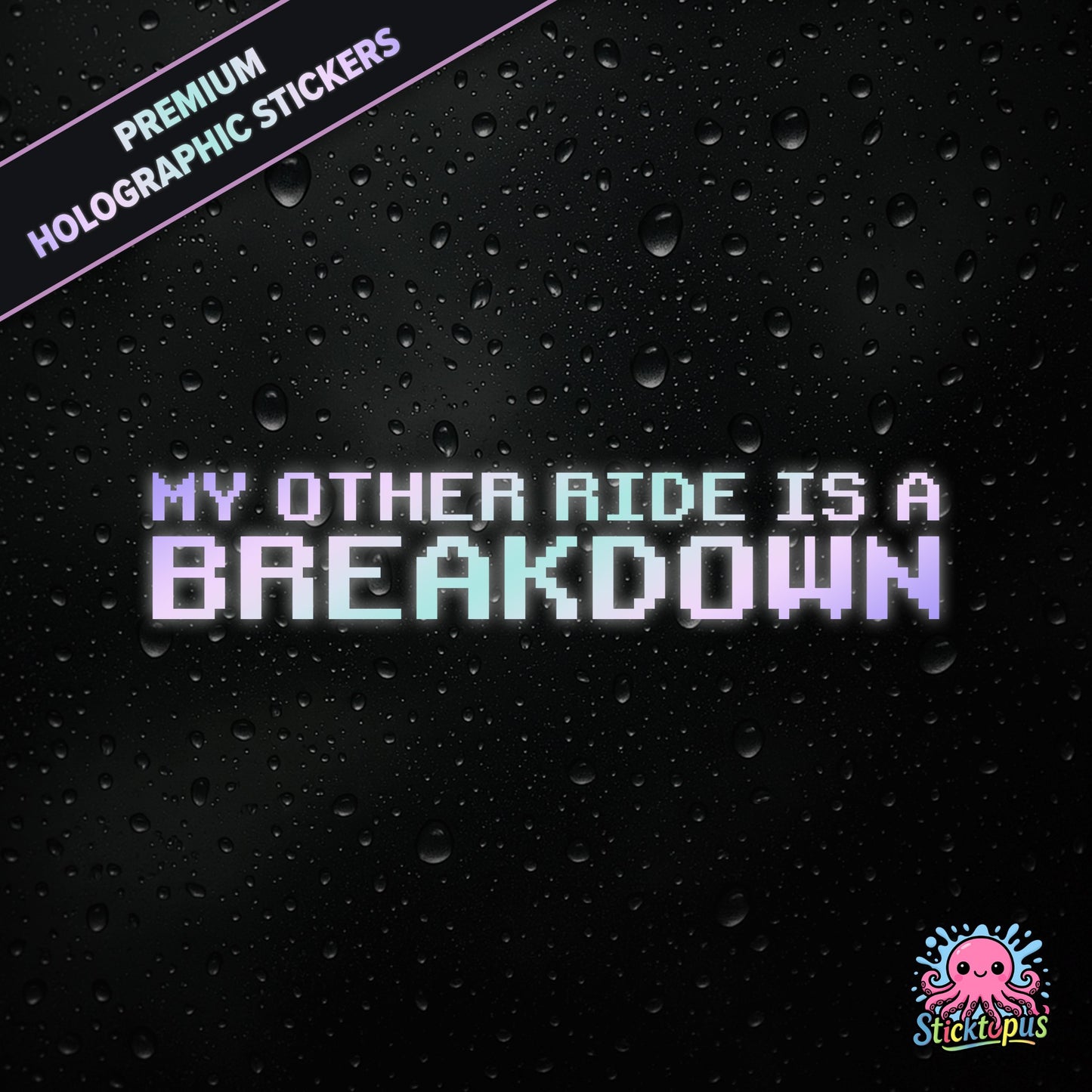 Premium holographic sticker with the phrase “MY OTHER RIDE IS A BREAKDOWN” in bold, pastel-shifting text on a black background with water droplets.
