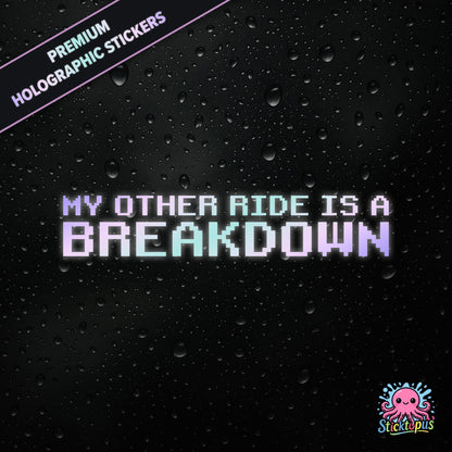 Premium holographic sticker with the phrase “MY OTHER RIDE IS A BREAKDOWN” in bold, pastel-shifting text on a black background with water droplets.