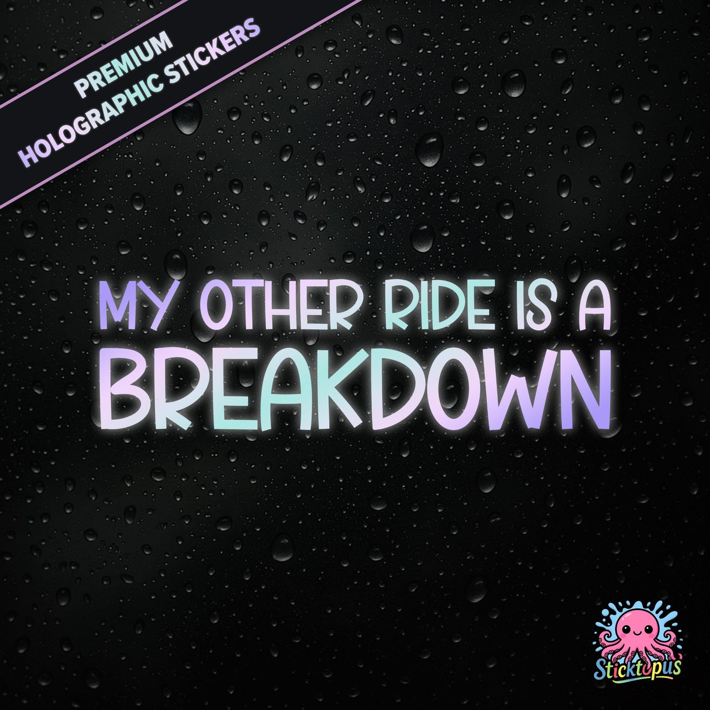 Premium holographic sticker with the phrase “MY OTHER RIDE IS A BREAKDOWN” in bold, pastel-shifting text on a black background with water droplets.