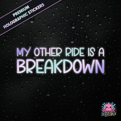 Premium holographic sticker with the phrase “MY OTHER RIDE IS A BREAKDOWN” in bold, pastel-shifting text on a black background with water droplets.