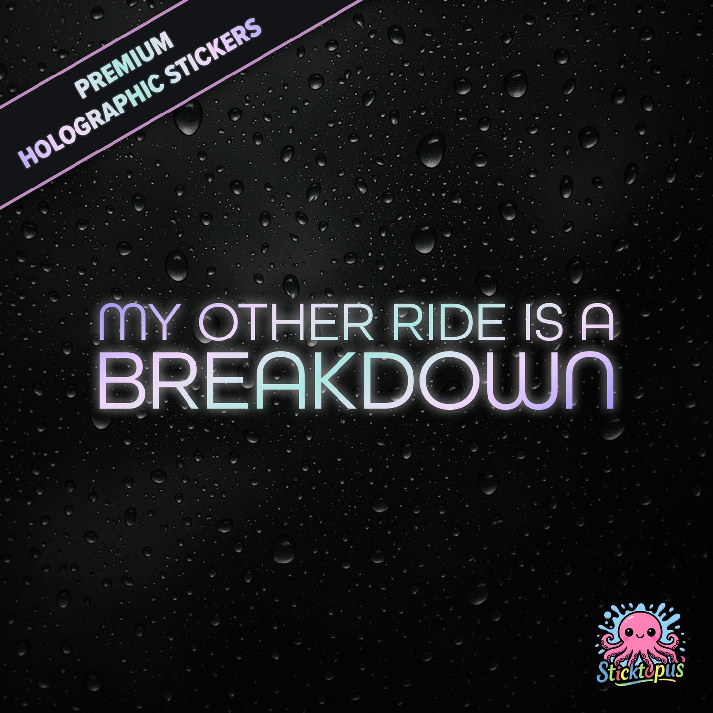 Premium holographic sticker with the phrase “MY OTHER RIDE IS A BREAKDOWN” in bold, pastel-shifting text on a black background with water droplets.