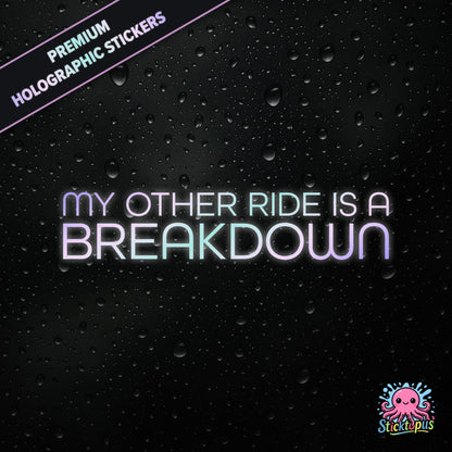 Premium holographic sticker with the phrase “MY OTHER RIDE IS A BREAKDOWN” in bold, pastel-shifting text on a black background with water droplets.