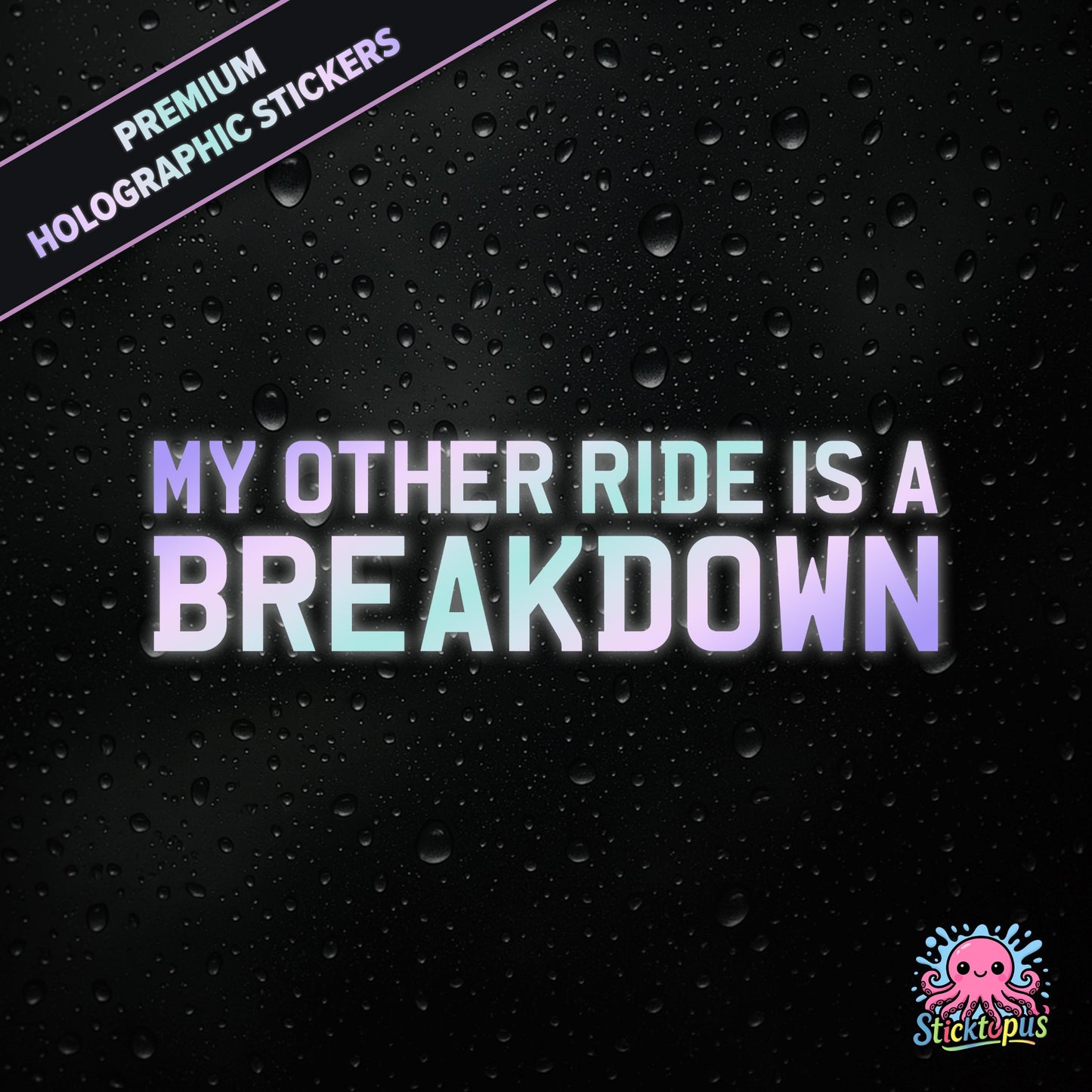 Premium holographic sticker with the phrase “MY OTHER RIDE IS A BREAKDOWN” in bold, pastel-shifting text on a black background with water droplets.