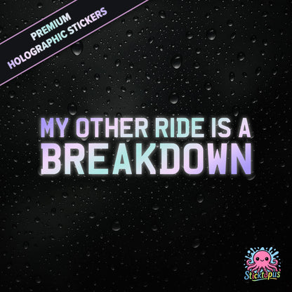 Premium holographic sticker with the phrase “MY OTHER RIDE IS A BREAKDOWN” in bold, pastel-shifting text on a black background with water droplets.