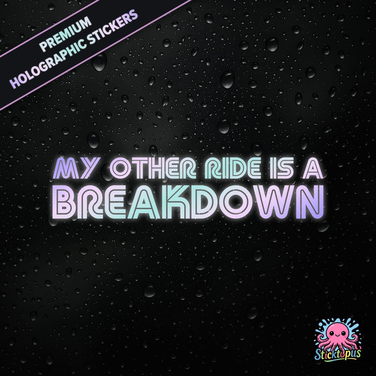 Premium holographic sticker with the phrase “MY OTHER RIDE IS A BREAKDOWN” in bold, pastel-shifting text on a black background with water droplets.
