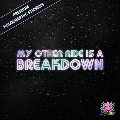 Premium holographic sticker with the phrase “MY OTHER RIDE IS A BREAKDOWN” in bold, pastel-shifting text on a black background with water droplets.