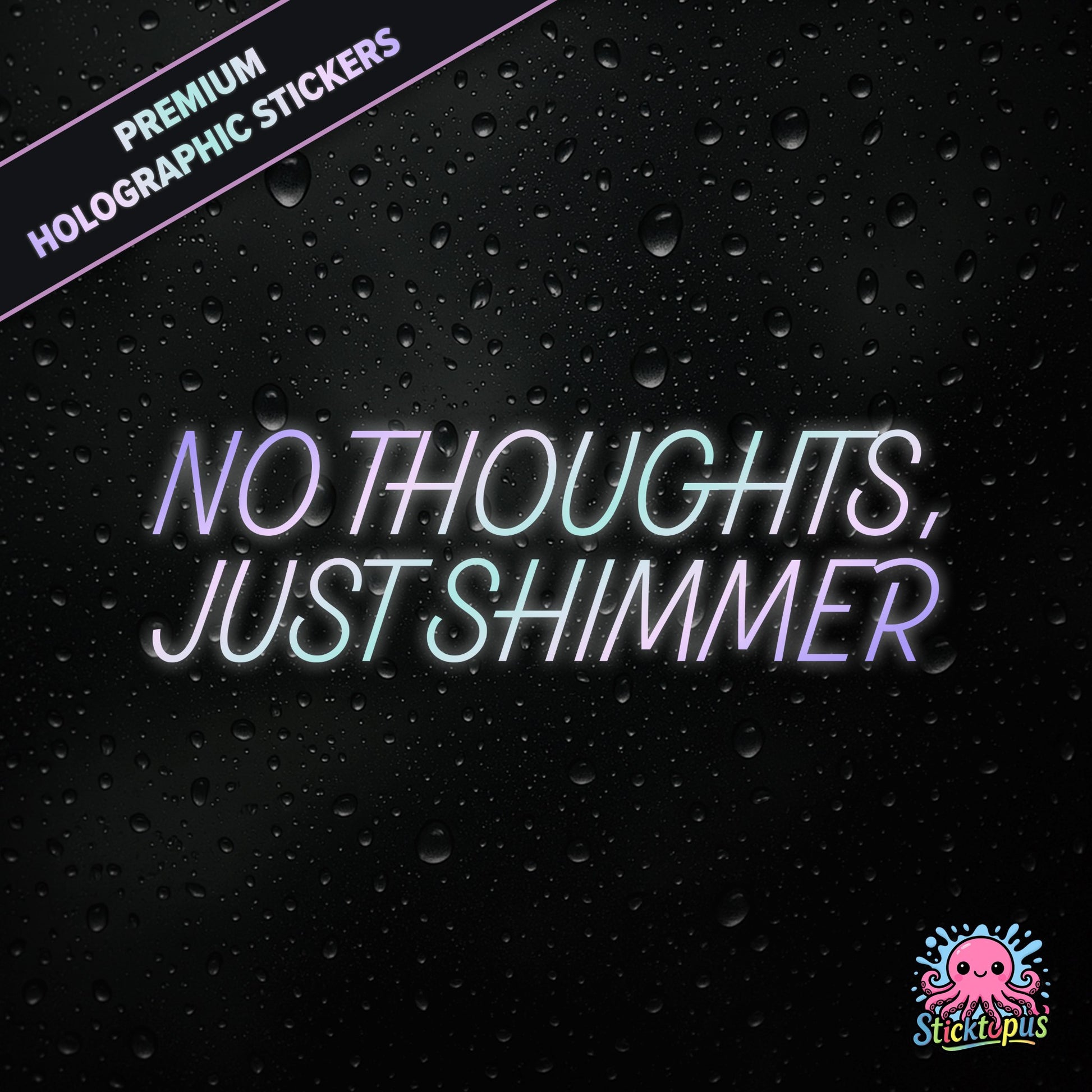 Premium holographic sticker with the phrase “NO THOUGHTS, JUST SHIMMER” in bold, colour-shifting text on a black background with water droplets.