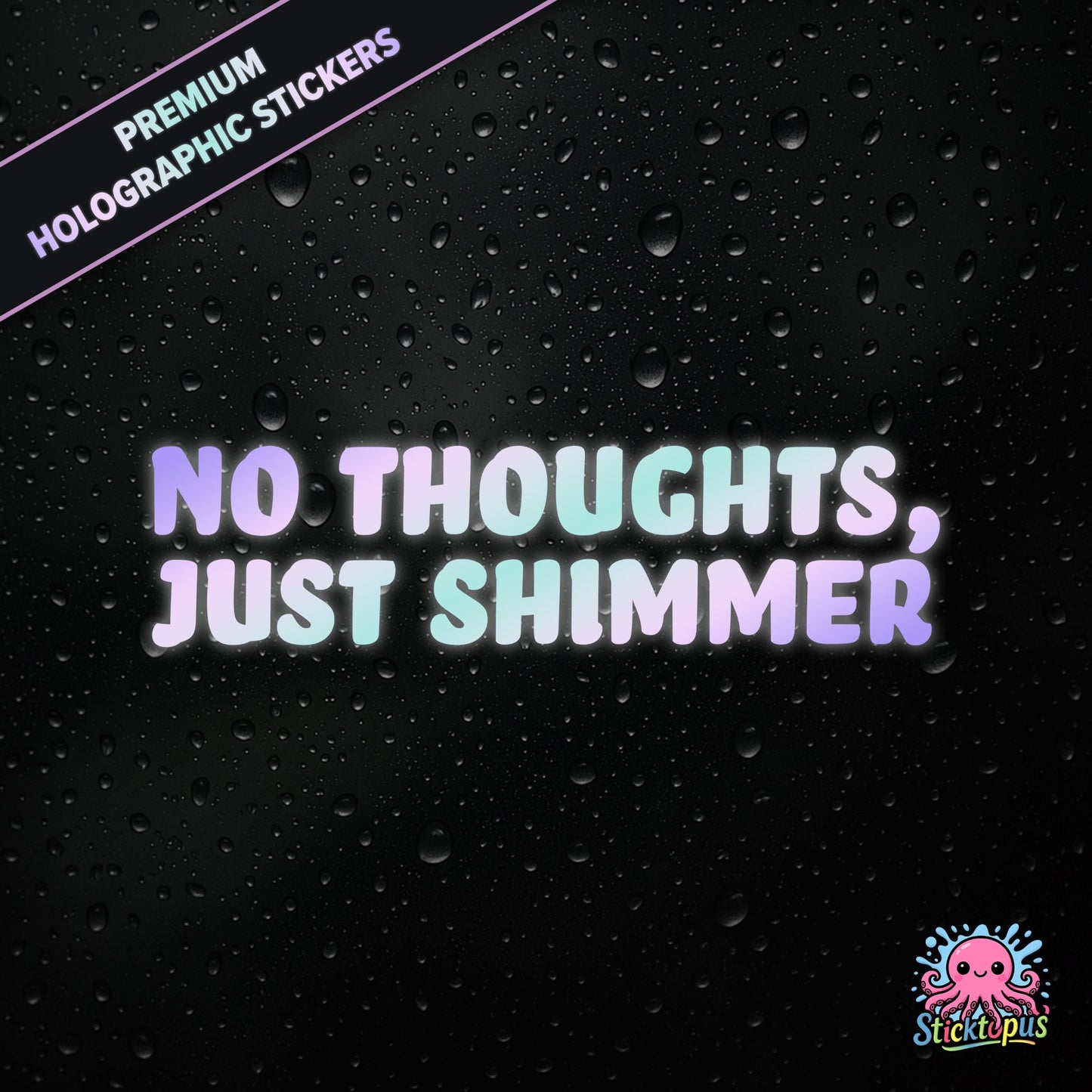 Premium holographic sticker with the phrase “NO THOUGHTS, JUST SHIMMER” in bold, colour-shifting text on a black background with water droplets.