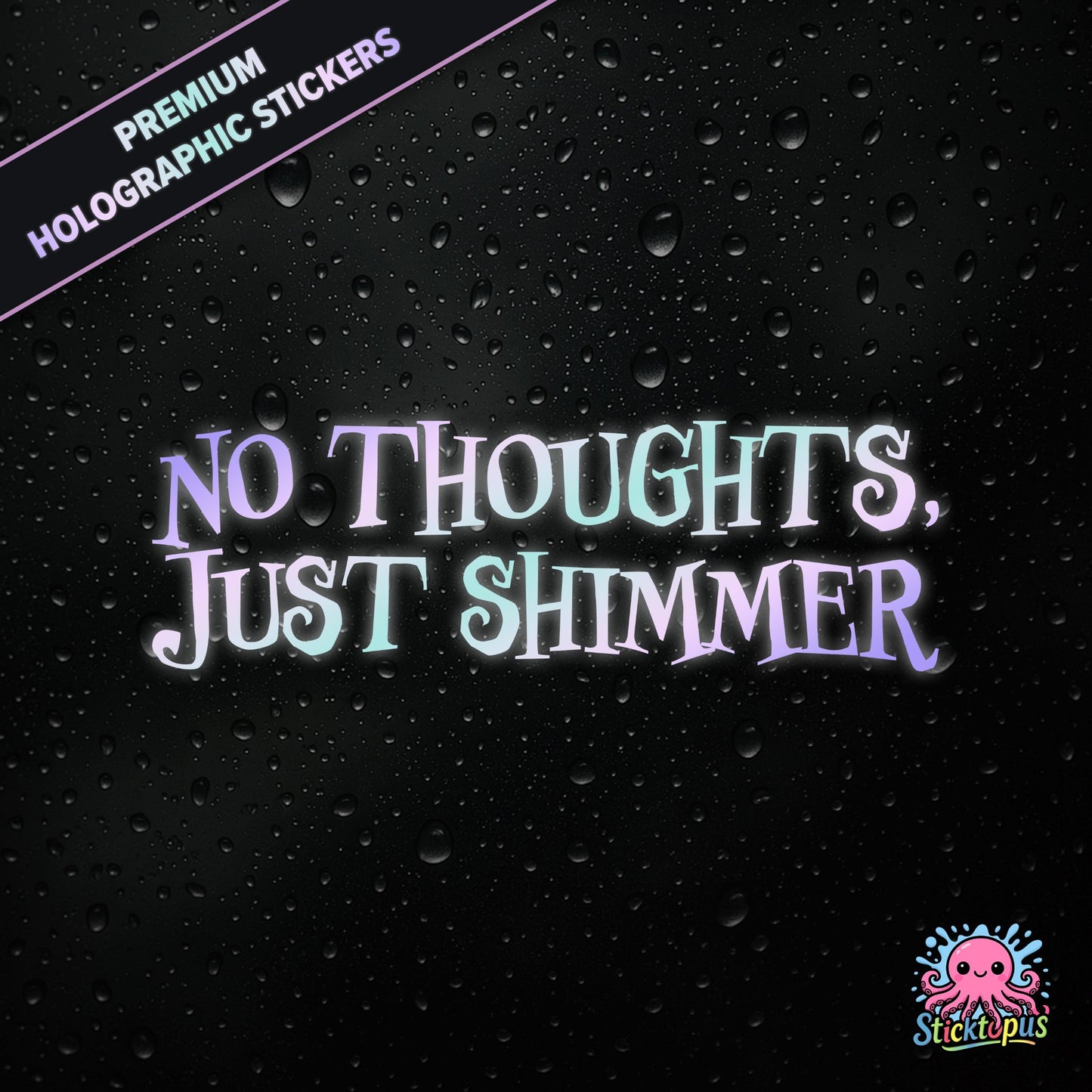 Premium holographic sticker with the phrase “NO THOUGHTS, JUST SHIMMER” in bold, colour-shifting text on a black background with water droplets.