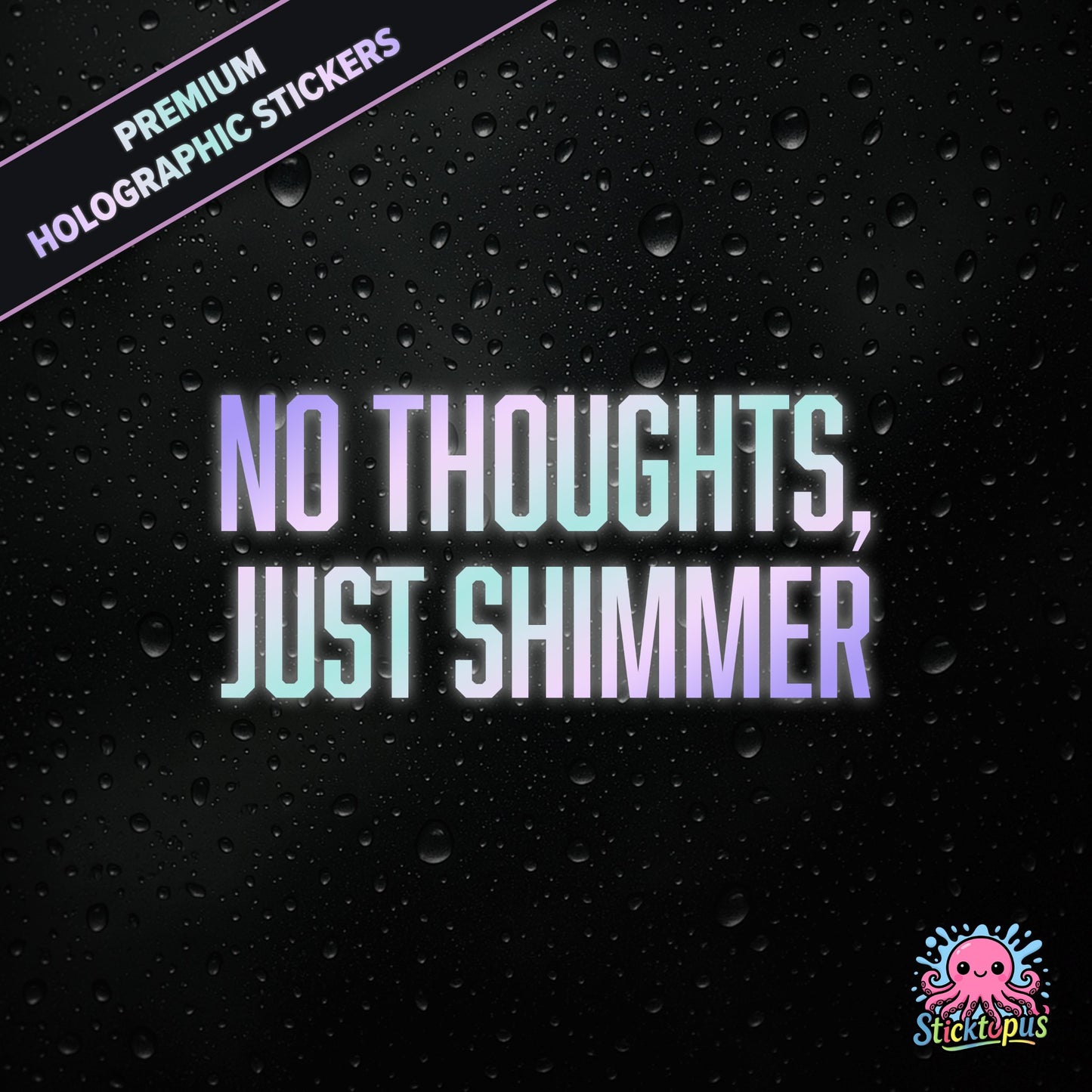 Premium holographic sticker with the phrase “NO THOUGHTS, JUST SHIMMER” in bold, colour-shifting text on a black background with water droplets.