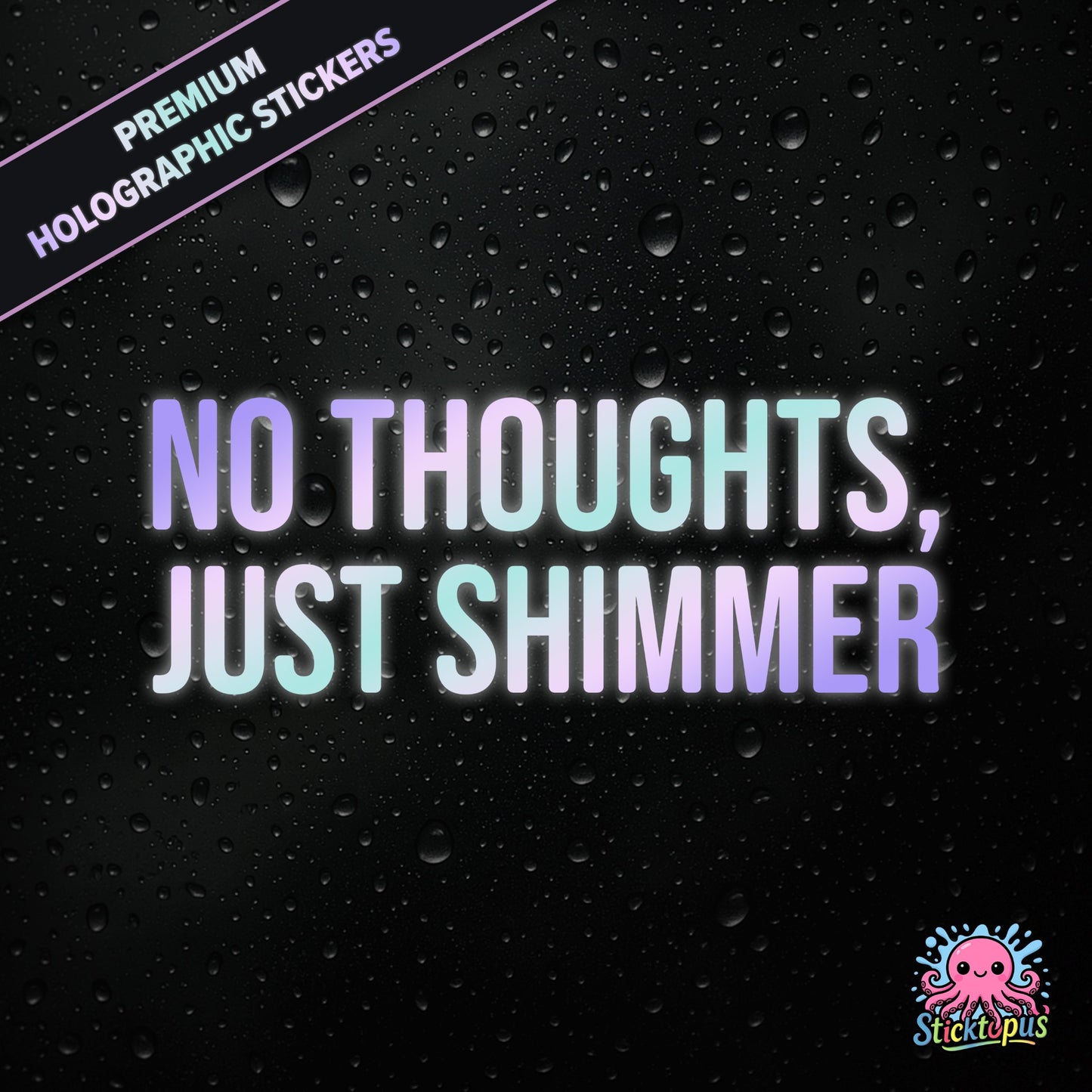 Premium holographic sticker with the phrase “NO THOUGHTS, JUST SHIMMER” in bold, colour-shifting text on a black background with water droplets.