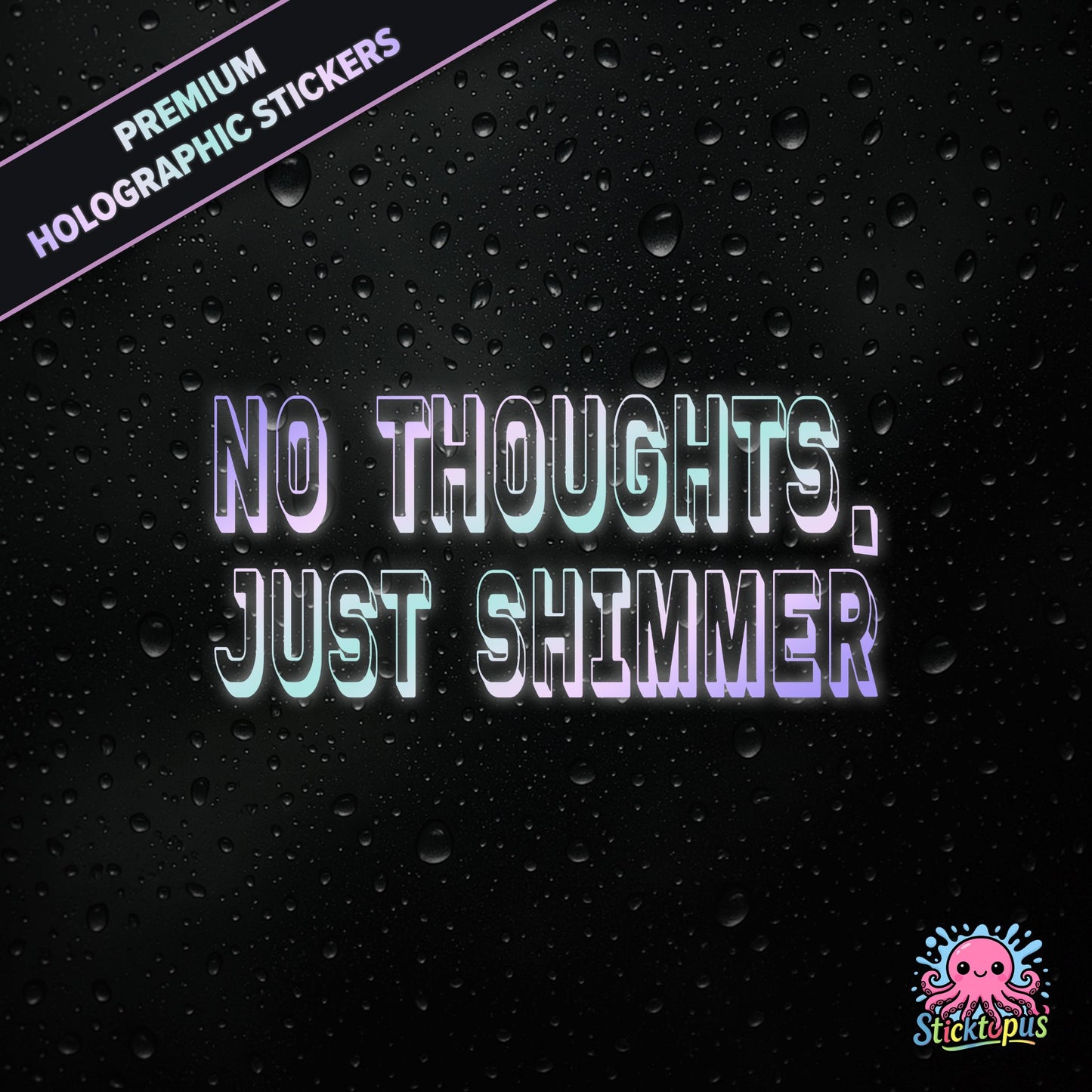 Premium holographic sticker with the phrase “NO THOUGHTS, JUST SHIMMER” in bold, colour-shifting text on a black background with water droplets.