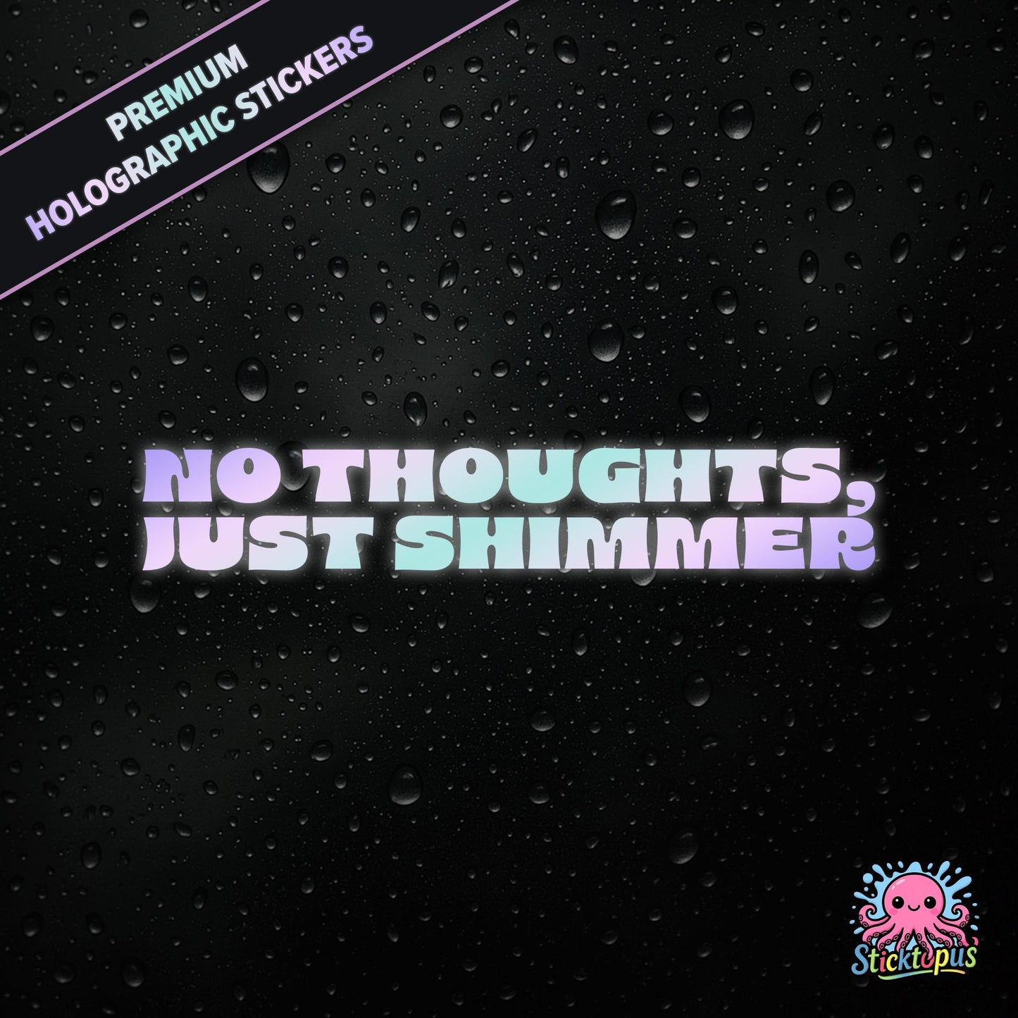 Premium holographic sticker with the phrase “NO THOUGHTS, JUST SHIMMER” in bold, colour-shifting text on a black background with water droplets.