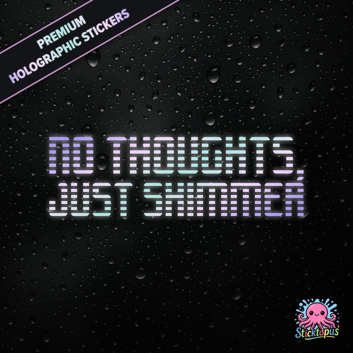 Premium holographic sticker with the phrase “NO THOUGHTS, JUST SHIMMER” in bold, colour-shifting text on a black background with water droplets.