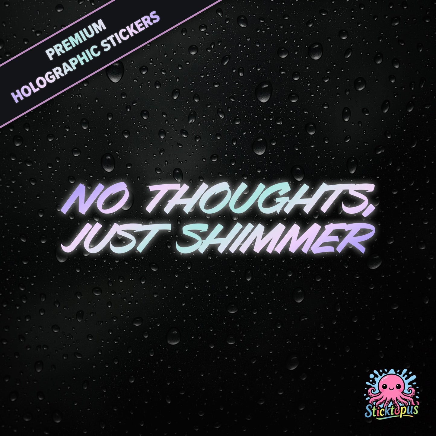 Premium holographic sticker with the phrase “NO THOUGHTS, JUST SHIMMER” in bold, colour-shifting text on a black background with water droplets.