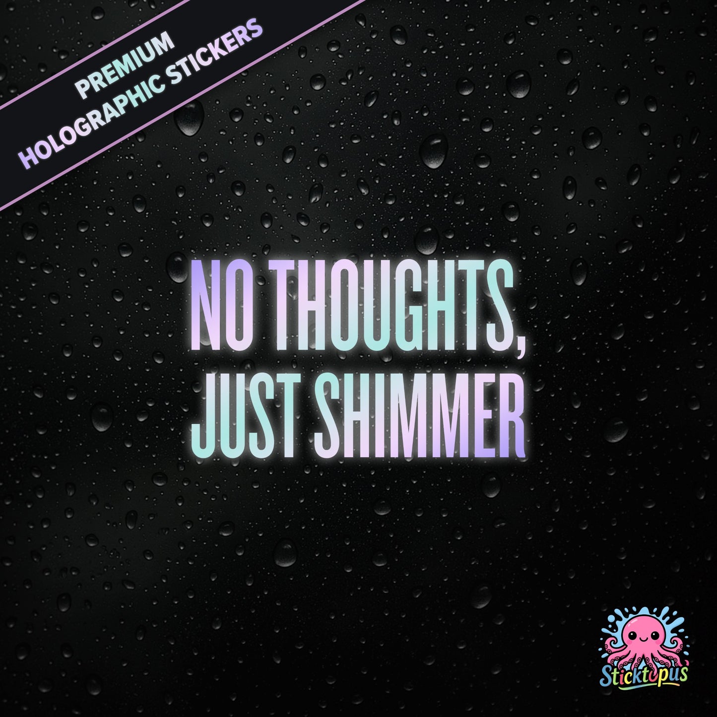 Premium holographic sticker with the phrase “NO THOUGHTS, JUST SHIMMER” in bold, colour-shifting text on a black background with water droplets.