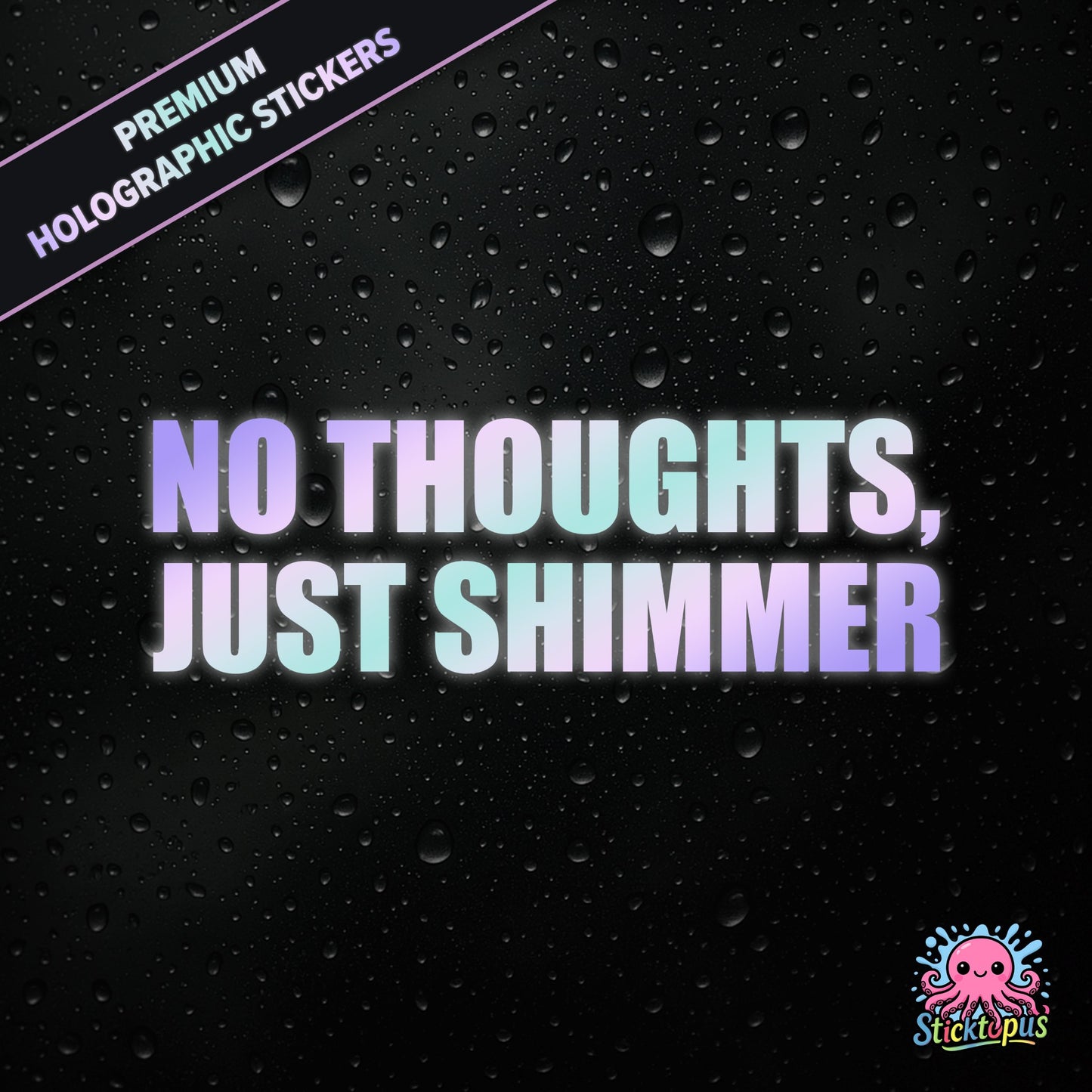 Premium holographic sticker with the phrase “NO THOUGHTS, JUST SHIMMER” in bold, colour-shifting text on a black background with water droplets.