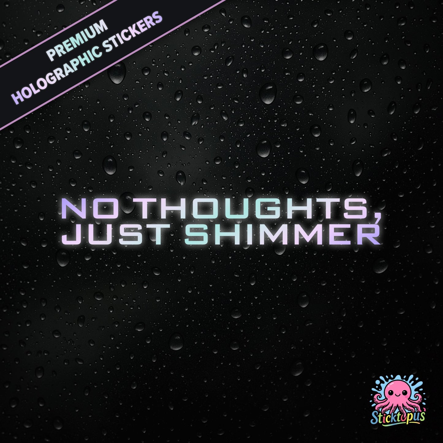 Premium holographic sticker with the phrase “NO THOUGHTS, JUST SHIMMER” in bold, colour-shifting text on a black background with water droplets.