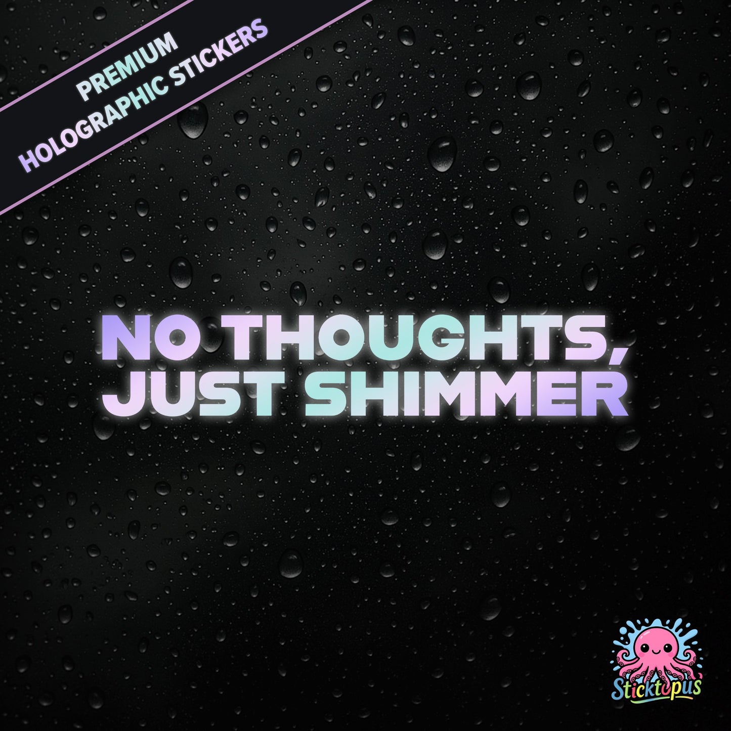 Premium holographic sticker with the phrase “NO THOUGHTS, JUST SHIMMER” in bold, colour-shifting text on a black background with water droplets.