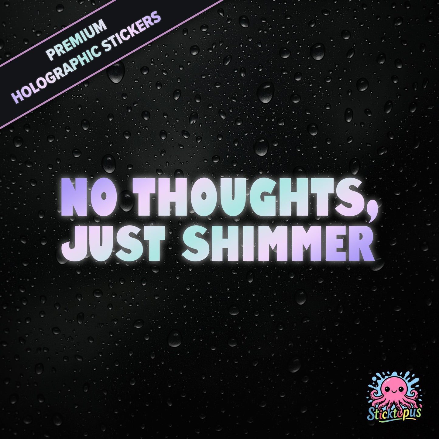 Premium holographic sticker with the phrase “NO THOUGHTS, JUST SHIMMER” in bold, colour-shifting text on a black background with water droplets.