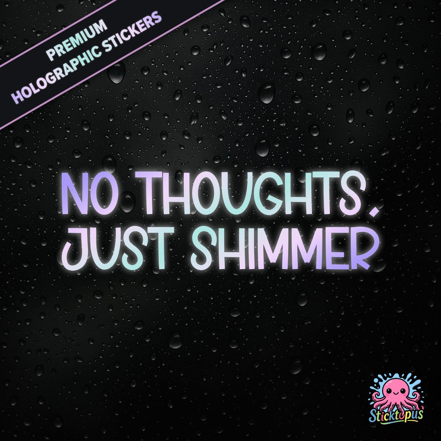 Premium holographic sticker with the phrase “NO THOUGHTS, JUST SHIMMER” in bold, colour-shifting text on a black background with water droplets.
