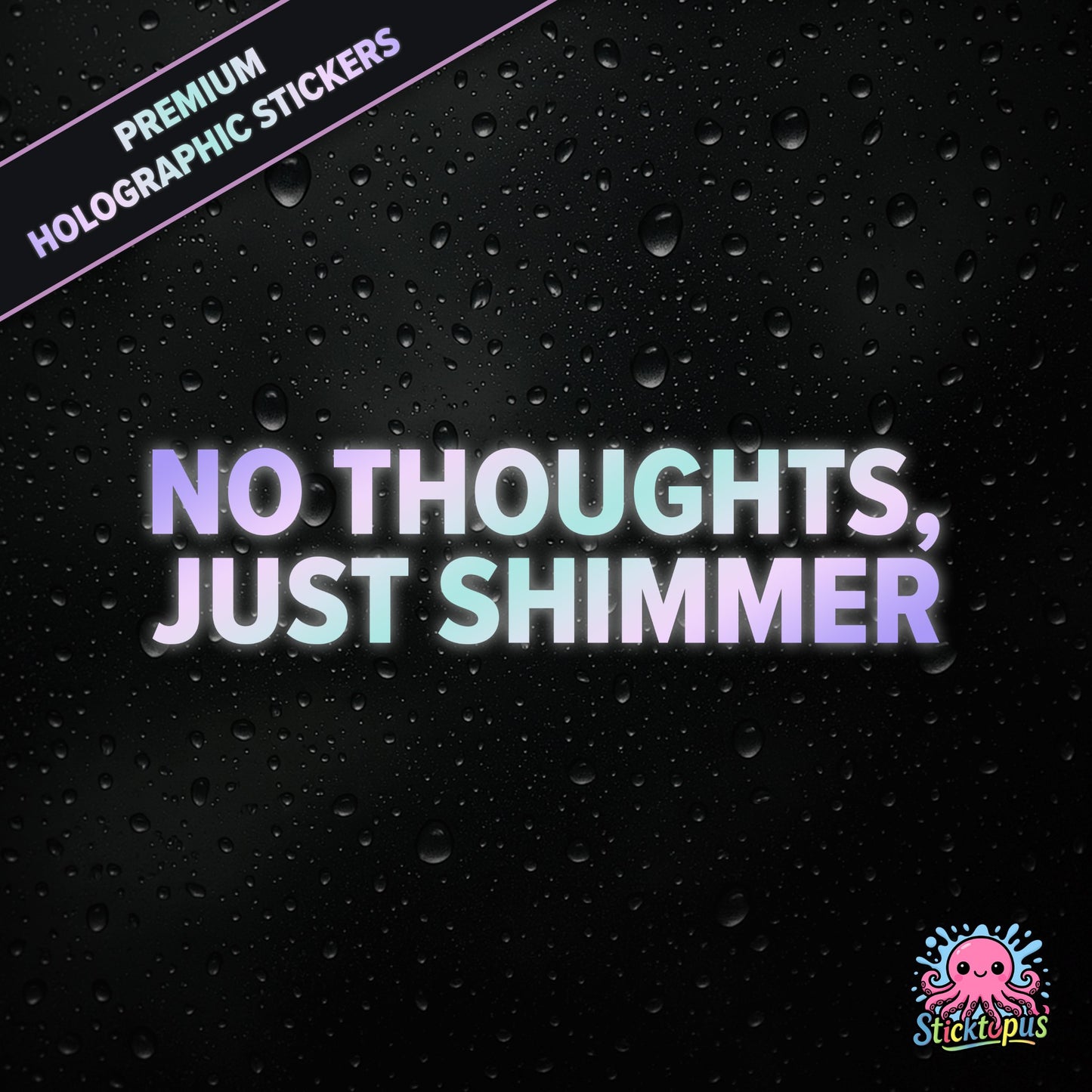 Premium holographic sticker with the phrase “NO THOUGHTS, JUST SHIMMER” in bold, colour-shifting text on a black background with water droplets.