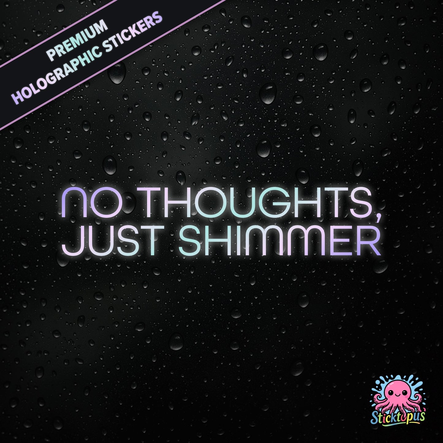 Premium holographic sticker with the phrase “NO THOUGHTS, JUST SHIMMER” in bold, colour-shifting text on a black background with water droplets.