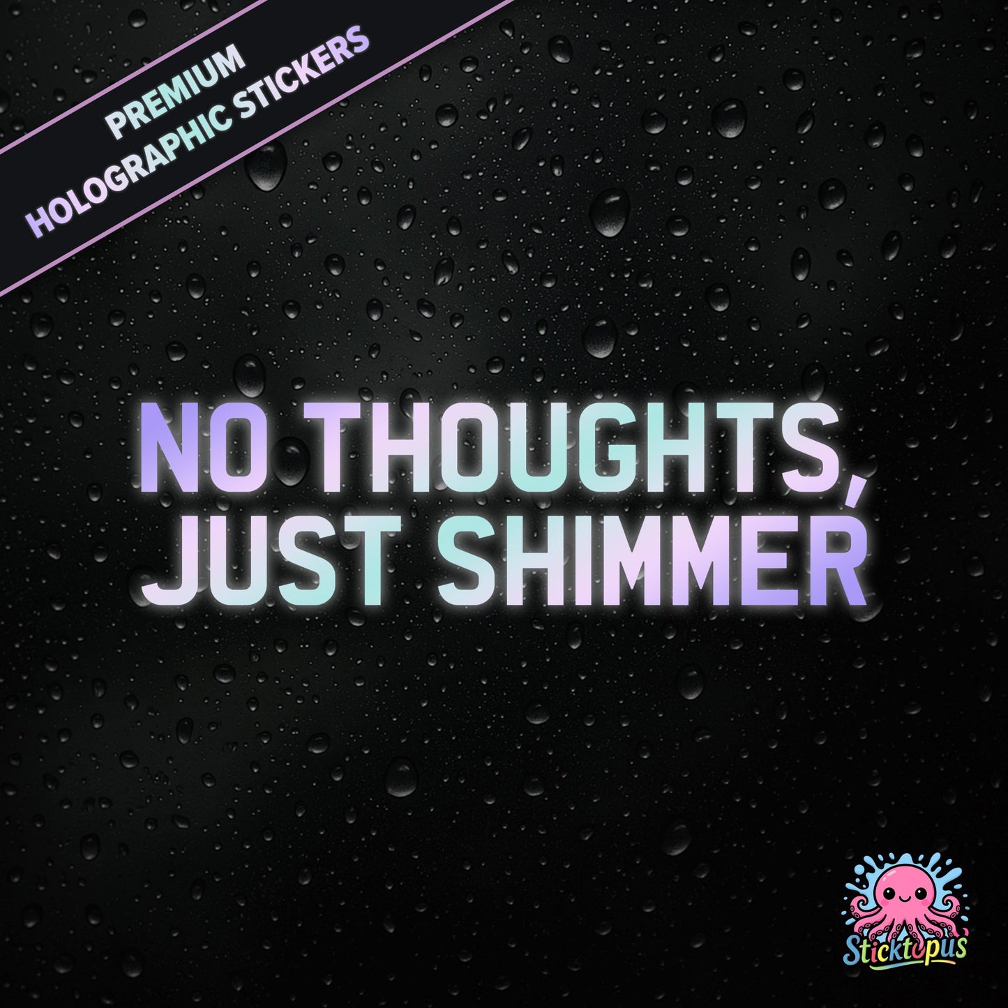 Premium holographic sticker with the phrase “NO THOUGHTS, JUST SHIMMER” in bold, colour-shifting text on a black background with water droplets.