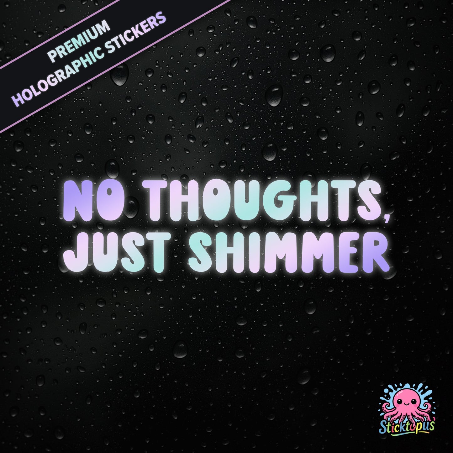 Premium holographic sticker with the phrase “NO THOUGHTS, JUST SHIMMER” in bold, colour-shifting text on a black background with water droplets.