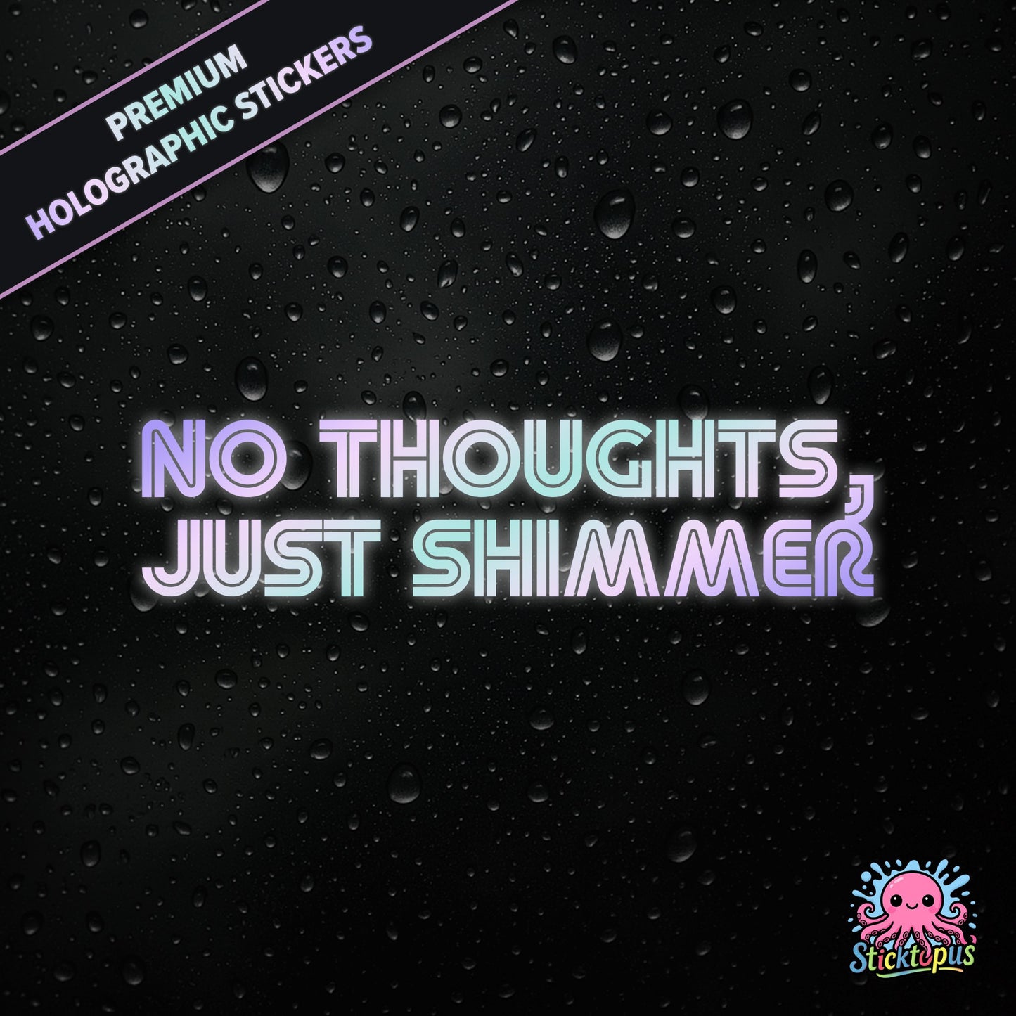 Premium holographic sticker with the phrase “NO THOUGHTS, JUST SHIMMER” in bold, colour-shifting text on a black background with water droplets.