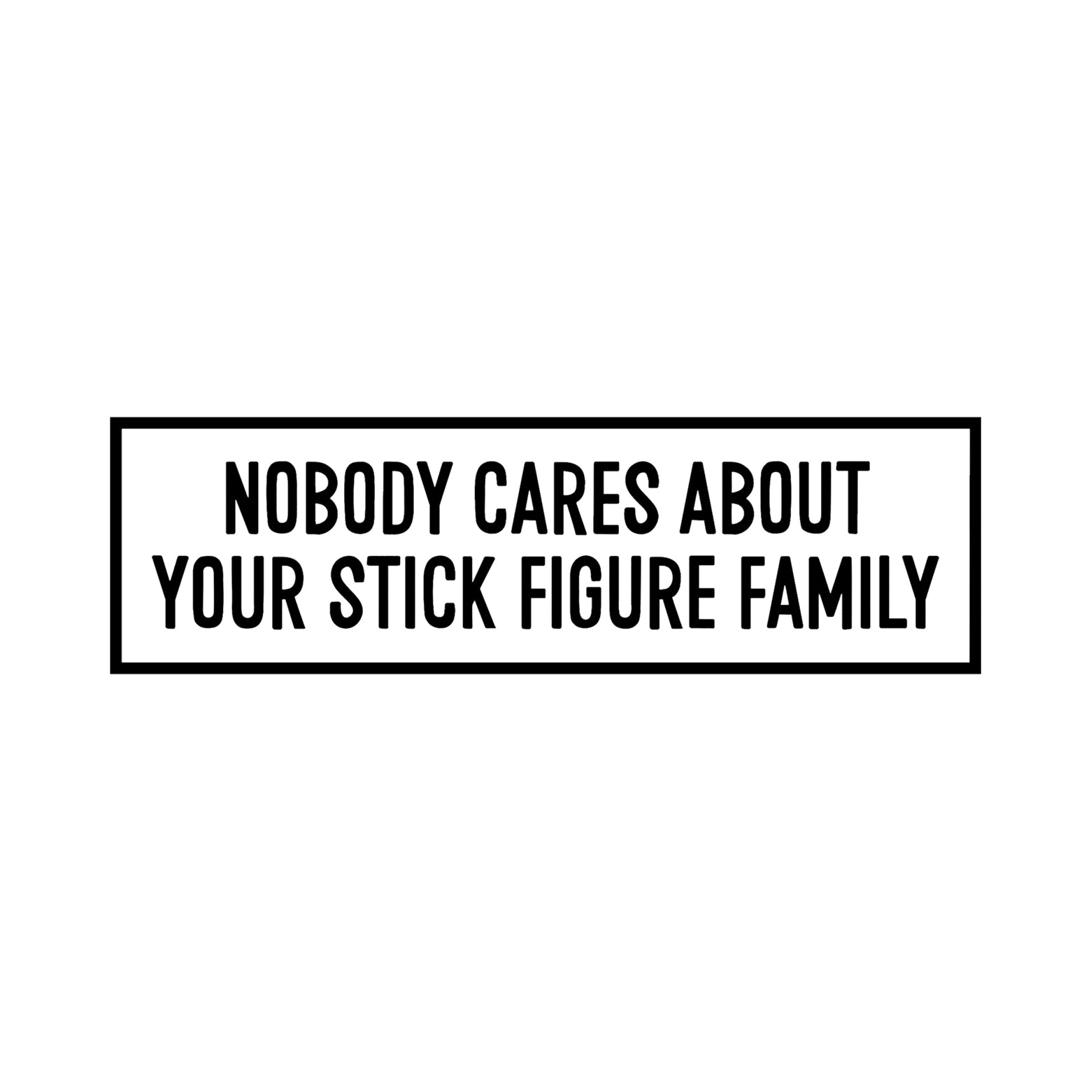 Black Nobody Cares About Your Stick Figure Family vinyl sticker design on a white background.