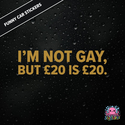 I’m Not Gay, But £20 Is £20 — cheeky £20 joke sticker in gold text, rude and controversial.
