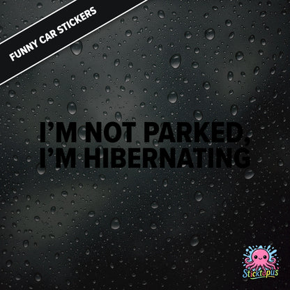 I’m Not Parked, I’m Hibernating — sleepy parking excuse sticker in black text, absurd and passive.