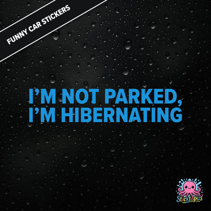 I’m Not Parked, I’m Hibernating — sleepy parking excuse sticker in blue text, absurd and passive.